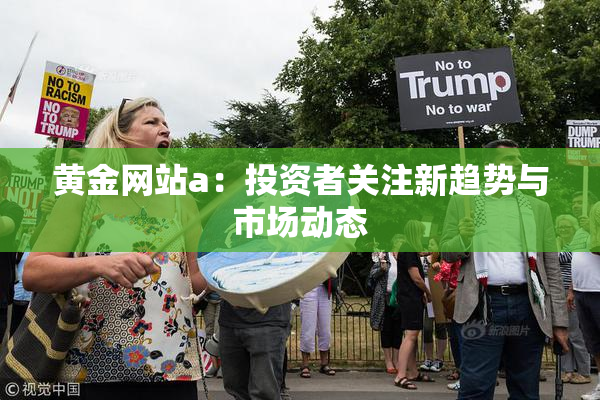 黄金网站a：投资者关注新趋势与市场动态