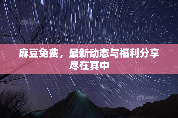 麻豆免费，最新动态与福利分享尽在其中
