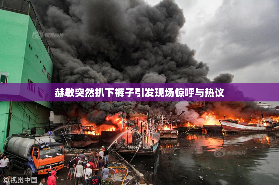 赫敏突然扒下裤子引发现场惊呼与热议