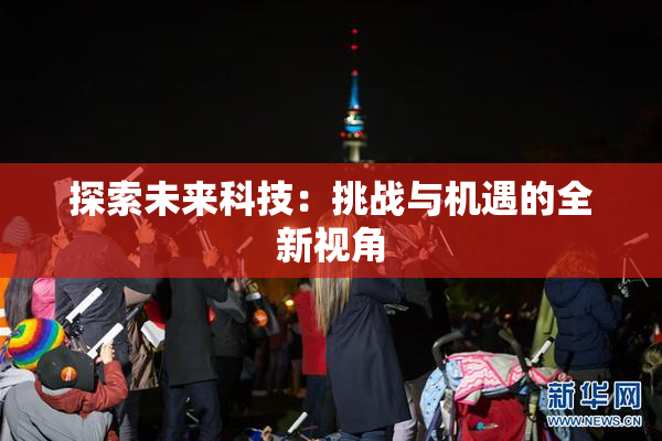 探索未来科技：挑战与机遇的全新视角