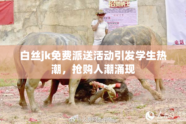 白丝jk免费派送活动引发学生热潮，抢购人潮涌现