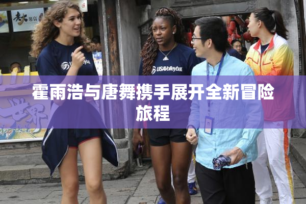 霍雨浩与唐舞携手展开全新冒险旅程