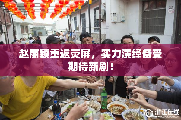 赵丽颖重返荧屏，实力演绎备受期待新剧！