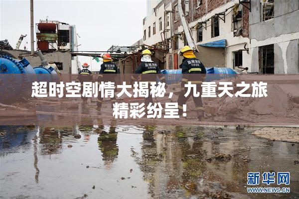 超时空剧情大揭秘，九重天之旅精彩纷呈！