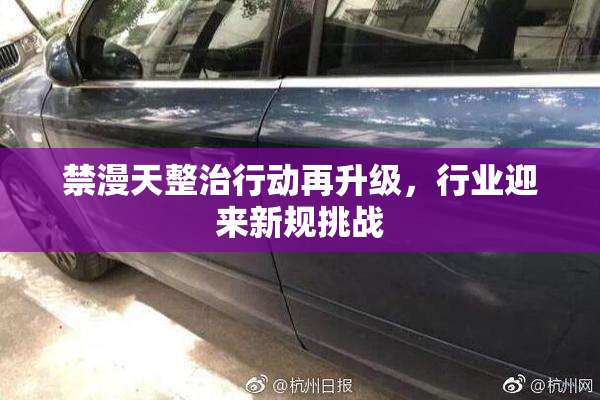 禁漫天整治行动再升级，行业迎来新规挑战