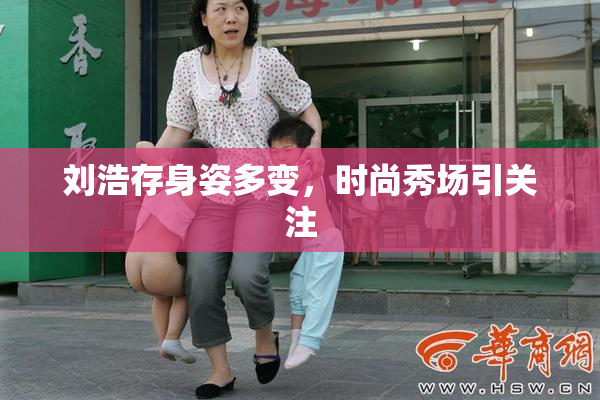 刘浩存身姿多变，时尚秀场引关注