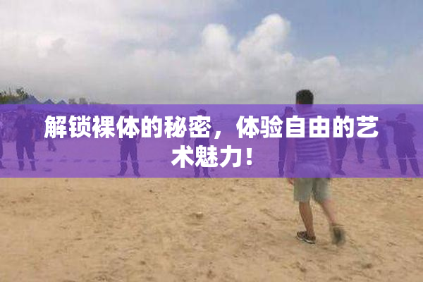 解锁裸体的秘密，体验自由的艺术魅力！