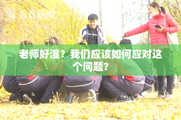 老师好湿？我们应该如何应对这个问题？