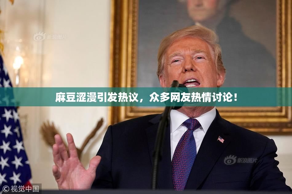 麻豆涩漫引发热议，众多网友热情讨论！