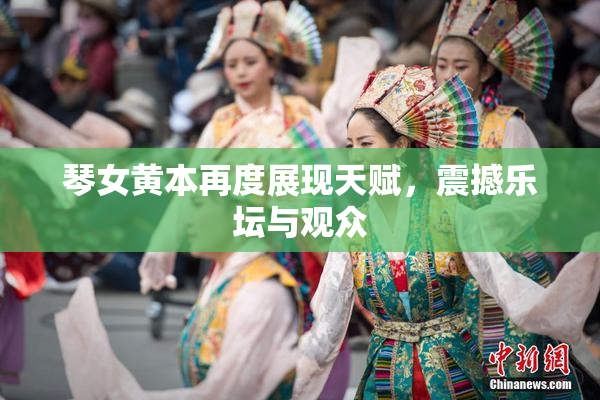 琴女黄本再度展现天赋，震撼乐坛与观众