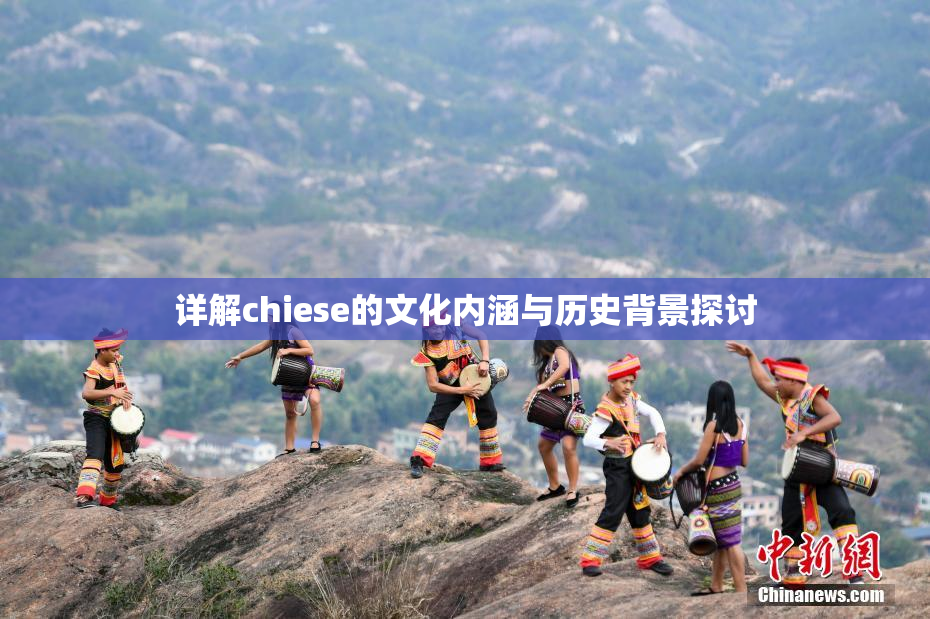 详解chiese的文化内涵与历史背景探讨