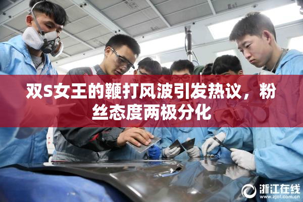 双S女王的鞭打风波引发热议，粉丝态度两极分化