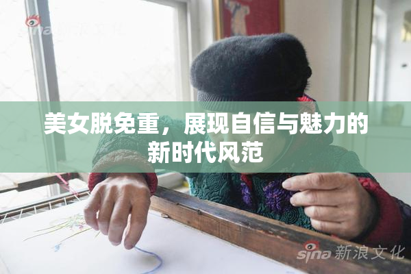 美女脱免重，展现自信与魅力的新时代风范