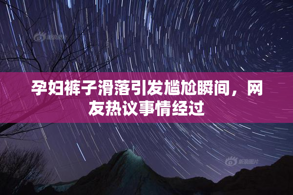 孕妇裤子滑落引发尴尬瞬间，网友热议事情经过