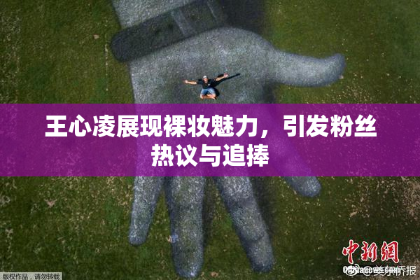 王心凌展现裸妆魅力，引发粉丝热议与追捧