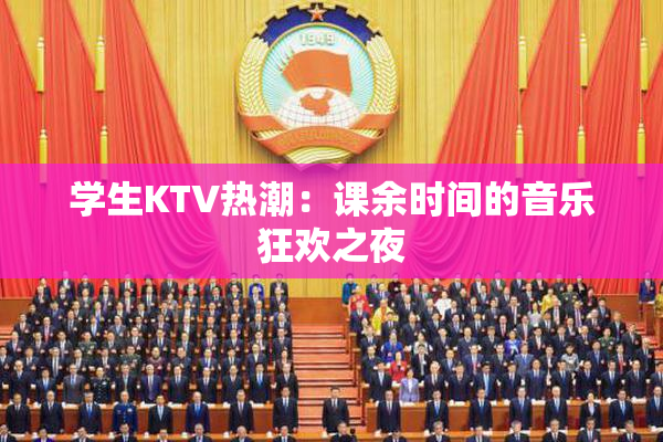 学生KTV热潮：课余时间的音乐狂欢之夜
