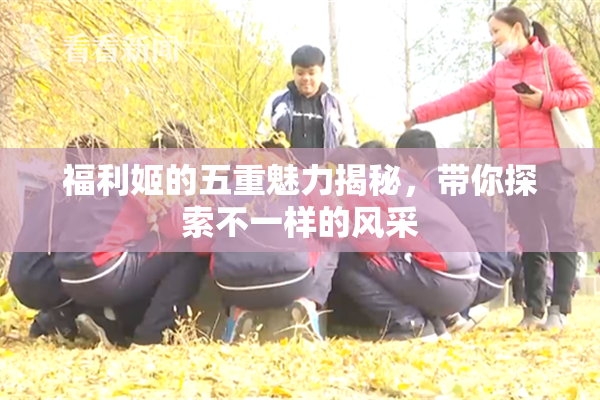福利姬的五重魅力揭秘，带你探索不一样的风采