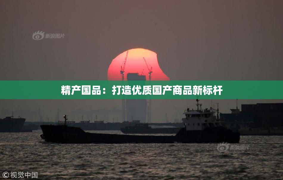精产国品：打造优质国产商品新标杆