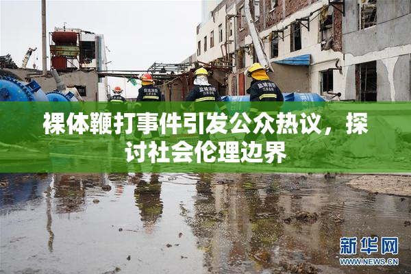 裸体鞭打事件引发公众热议，探讨社会伦理边界