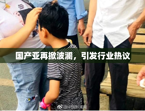 国产亚再掀波澜，引发行业热议