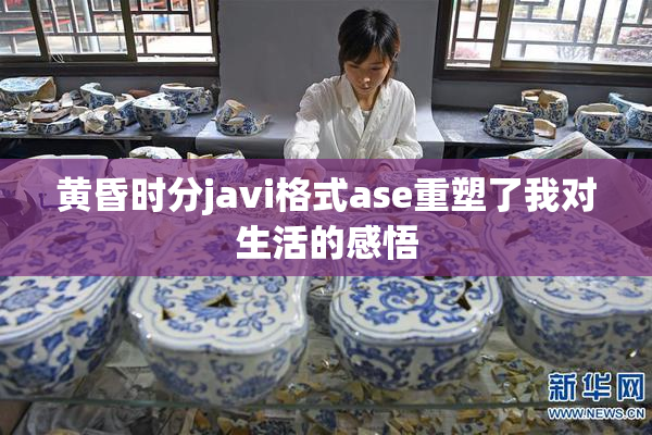 黄昏时分javi格式ase重塑了我对生活的感悟