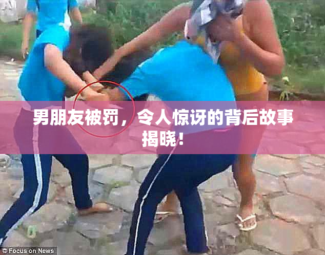 男朋友被罚，令人惊讶的背后故事揭晓！