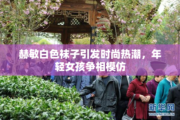 赫敏白色袜子引发时尚热潮，年轻女孩争相模仿