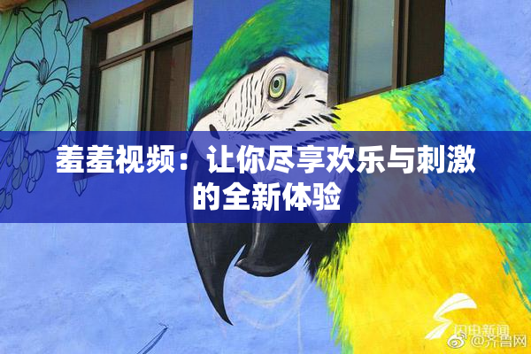 羞羞视频：让你尽享欢乐与刺激的全新体验