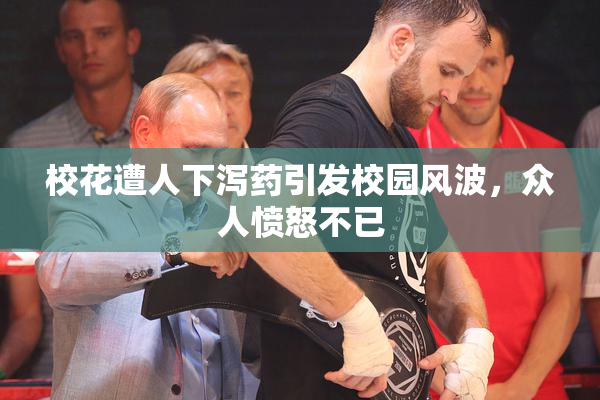 校花遭人下泻药引发校园风波，众人愤怒不已