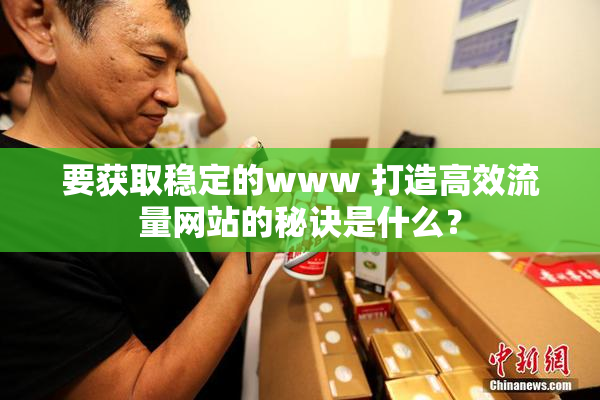 要获取稳定的www 打造高效流量网站的秘诀是什么？