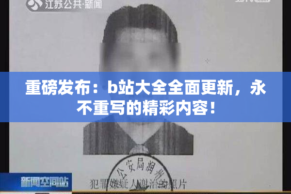 重磅发布：b站大全全面更新，永不重写的精彩内容！