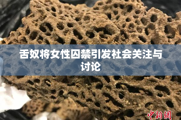 舌奴将女性囚禁引发社会关注与讨论