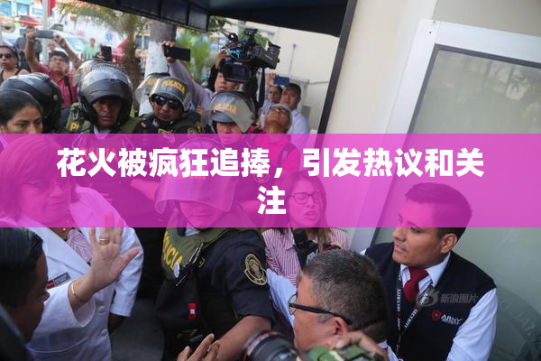 花火被疯狂追捧，引发热议和关注