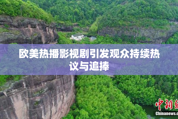 欧美热播影视剧引发观众持续热议与追捧