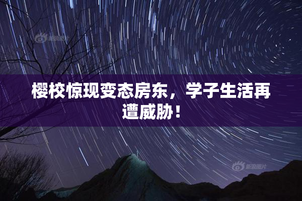 樱校惊现变态房东，学子生活再遭威胁！
