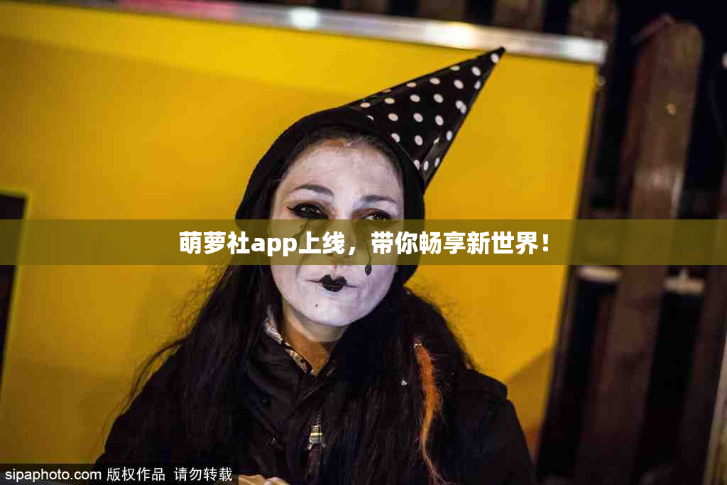 萌萝社app上线，带你畅享新世界！