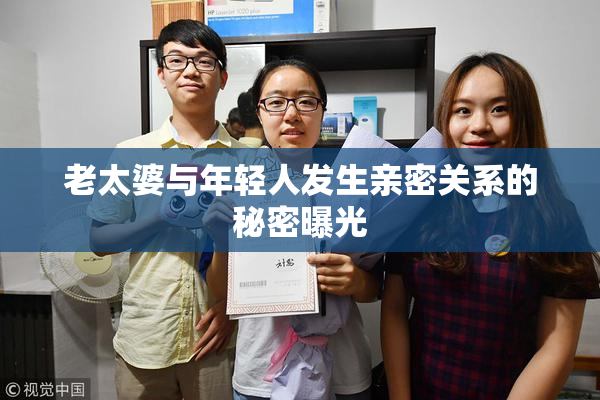 老太婆与年轻人发生亲密关系的秘密曝光