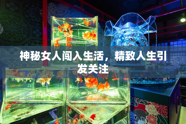 神秘女人闯入生活，精致人生引发关注