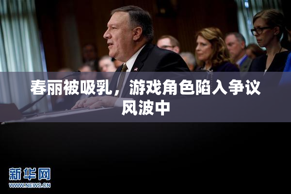 春丽被吸乳，游戏角色陷入争议风波中