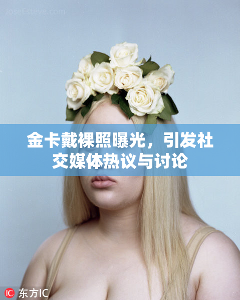 金卡戴裸照曝光，引发社交媒体热议与讨论