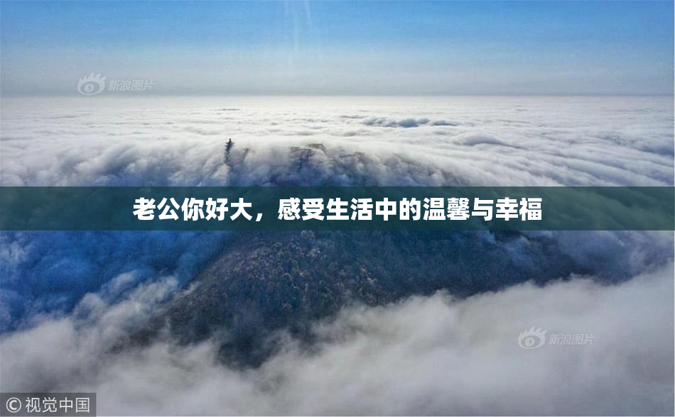老公你好大，感受生活中的温馨与幸福