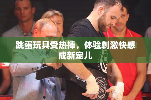 跳蛋玩具受热捧，体验刺激快感成新宠儿