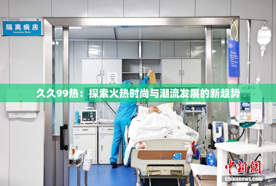 久久99热：探索火热时尚与潮流发展的新趋势