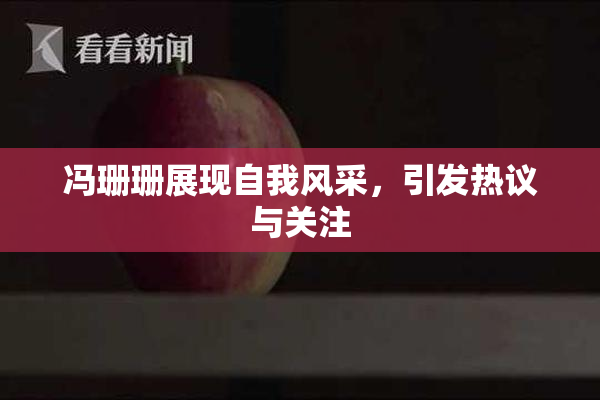 冯珊珊展现自我风采，引发热议与关注