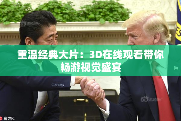 重温经典大片：3D在线观看带你畅游视觉盛宴