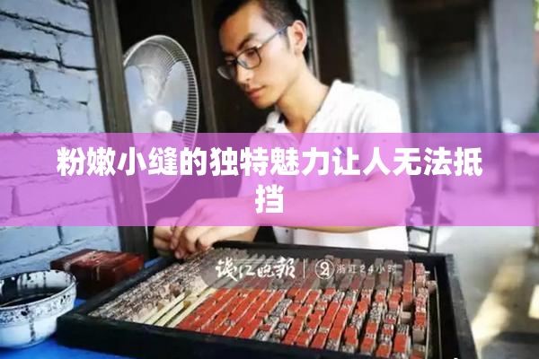 粉嫩小缝的独特魅力让人无法抵挡