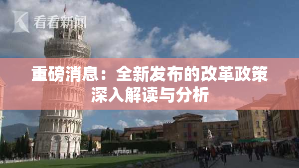 重磅消息：全新发布的改革政策深入解读与分析
