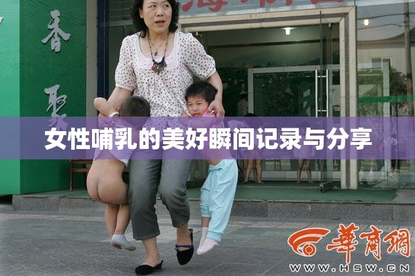 女性哺乳的美好瞬间记录与分享