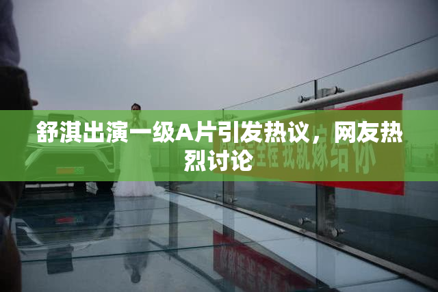 舒淇出演一级A片引发热议，网友热烈讨论