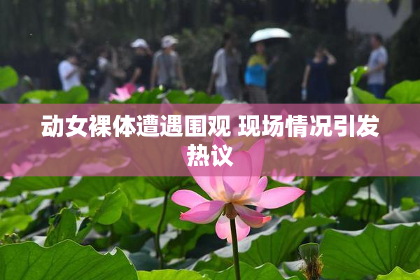 动女裸体遭遇围观 现场情况引发热议